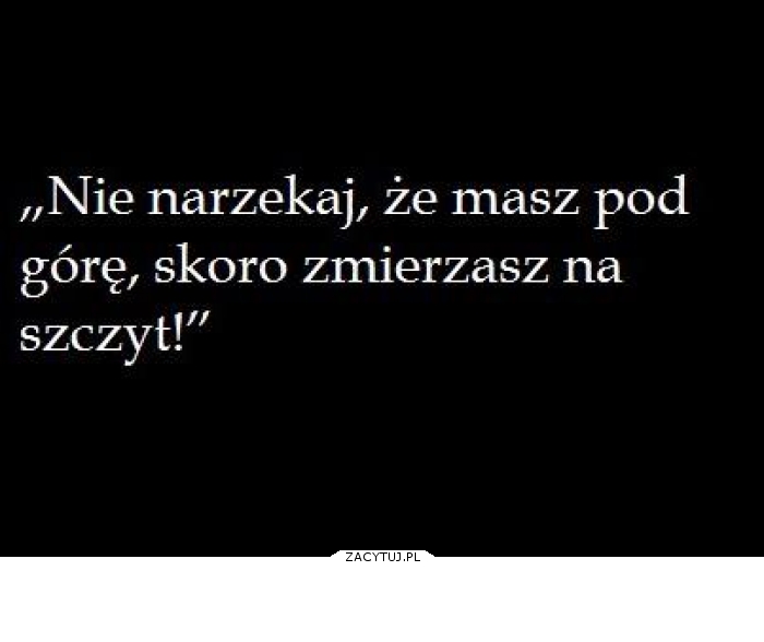 Droga na szczyt zawsze jest pod górę..