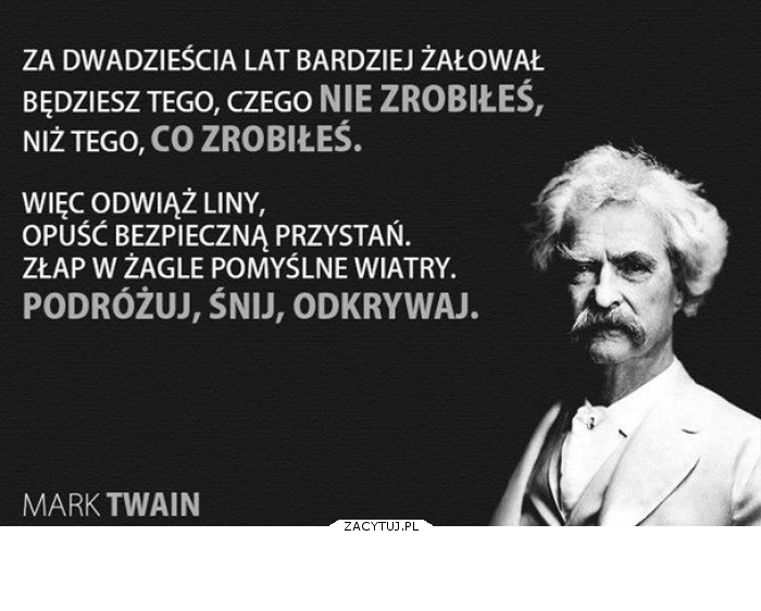 za 20 lat będziesz żałował ...