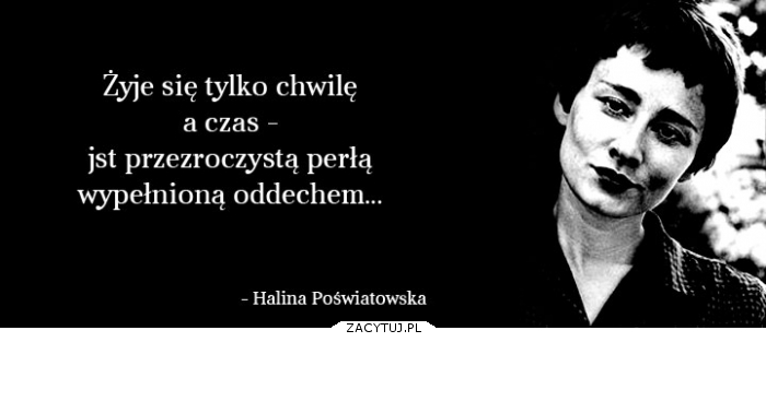 żyje się tylko na chwilę,..