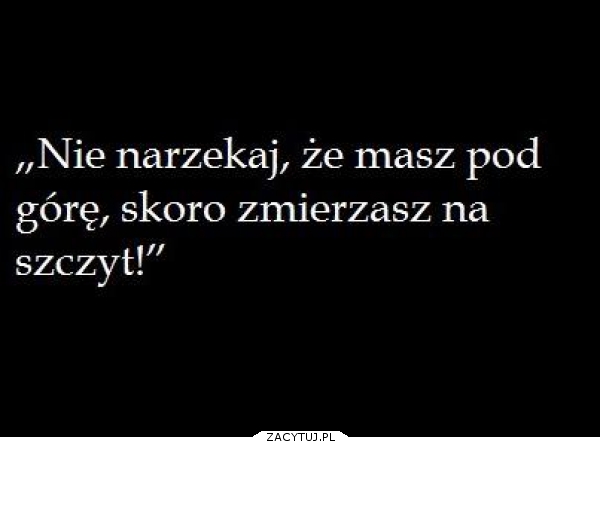 Droga na szczyt zawsze jest pod górę..