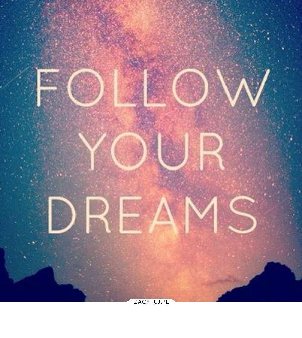 Follow your dreams 